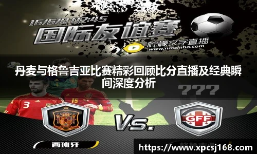 丹麦与格鲁吉亚比赛精彩回顾比分直播及经典瞬间深度分析