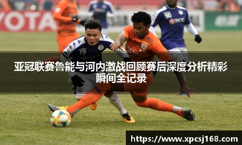 亚冠联赛鲁能与河内激战回顾赛后深度分析精彩瞬间全记录
