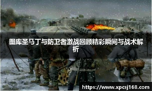 三亿体育图库圣马丁与防卫者激战回顾精彩瞬间与战术解析