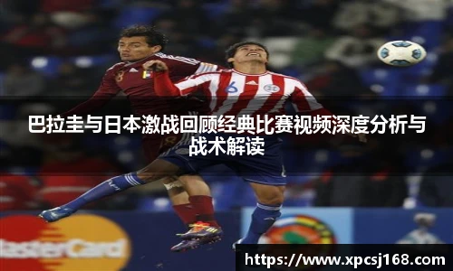 巴拉圭与日本激战回顾经典比赛视频深度分析与战术解读