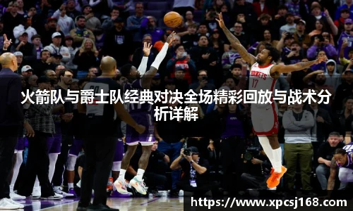 三亿体育火箭队与爵士队经典对决全场精彩回放与战术分析详解
